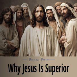 Why is Jesus Superior Sermon Series