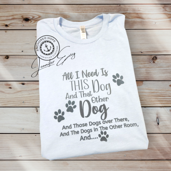 All I Need Is This Dog And That Other Dog And Those Dogs over There, And The Dogs In The Other Room, And...T-Shirt