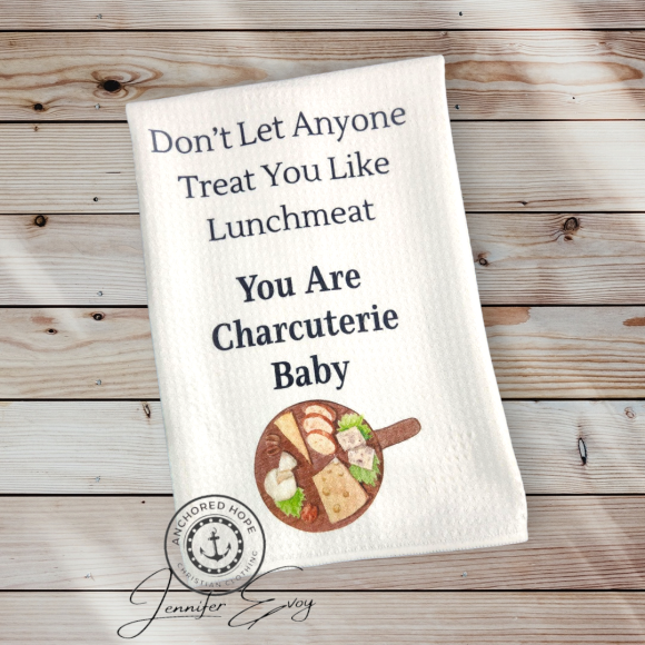 Don't Let Them Treat You Like Lunchmeat...Your Are Charcuterie Baby Kitchen Towel